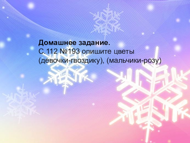 Правописание безударных окончаний имён прилагательных. Роль прилагательных в речи. Домашнее задание.С.112 №193 опишите цветы (девочки-гвоздику), (мальчики-розу)Домашнее задание.С.112 №193 опишите цветы (девочки-гвоздику), (мальчики-розу) Домашнее задание.С.112 №193 опишите цветы (девочки-гвоздику), (мальчики-розу)Домашнее задание.С.112 №193 опишите цветы (девочки-гвоздику), (мальчики-розу)