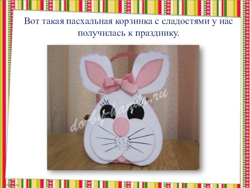 Поделка на пасху Упаковка - зайчик (из бумаги) Вот такая пасхальная корзинка с сладостями у нас получилась к празднику. Вот такая пасхальная корзинка с сладостями у нас получилась к празднику.