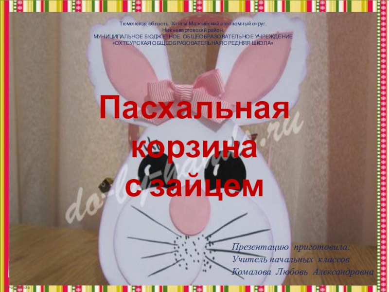 Презентация на тему Автор : Фокина Лидия Петровна, учитель начальных классовМКОУ Автор : Фокина Лидия Петровна, учитель начальных классовМКОУ «СОШ ст. Евсино» Искитимского района Новосибирской области2016Пасхальная корзина с
