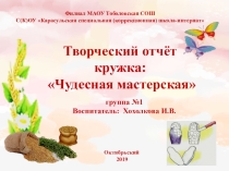 Творческий отчёт кружка:Чудесная мастерская