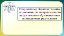 Современные образовательные технологии: их направленность на достижение обучающимися планируемых результатов