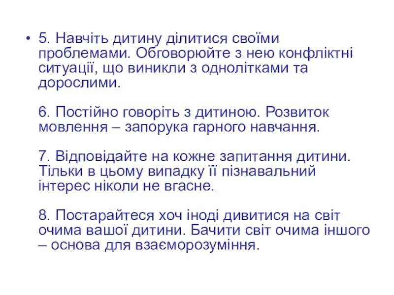Презентація 10 заповідей батькам першокласника 5. Навчіть дитину ділитися своїми проблемами. Обговорюйте з нею конфліктні ситуації, 5. Навчіть дитину ділитися своїми проблемами. Обговорюйте з нею конфліктні ситуації, що виникли з однолітками та дорослими.