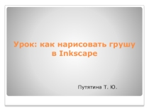 Презентация по информатике: Урок: как нарисовать грушу в Inkscape