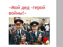 Мой дед -герой войны!