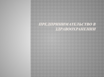 Презентация по дисциплине Правовое обеспечение профессиональной деятельности на тему Предпринимательство в здравоохранении