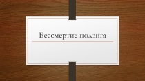 Презентация к внеклассному мероприятию Бессмертие подвига