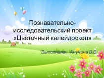 Презентация познавательно-исследовательского проекта Цветочный калейдоскоп