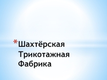 Презентация к уроку труда Шахтёрская Трикотажная Фабрика