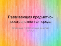 Презентация: на тему: Развивающая предметно- пространственная среда. Влияние, требование, анализ РППС