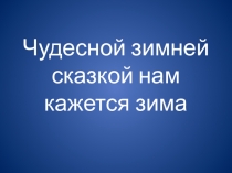 Презентация по литературному чтению на тему Чудесной зимней сказкой нам кажется зима (2 класс)