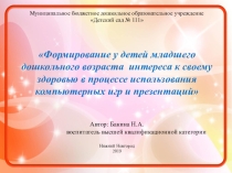 Презентация Формирование у детей младшего дошкольного возраста интереса к своему здоровью в процессе использования компьютерных игр и презентаций