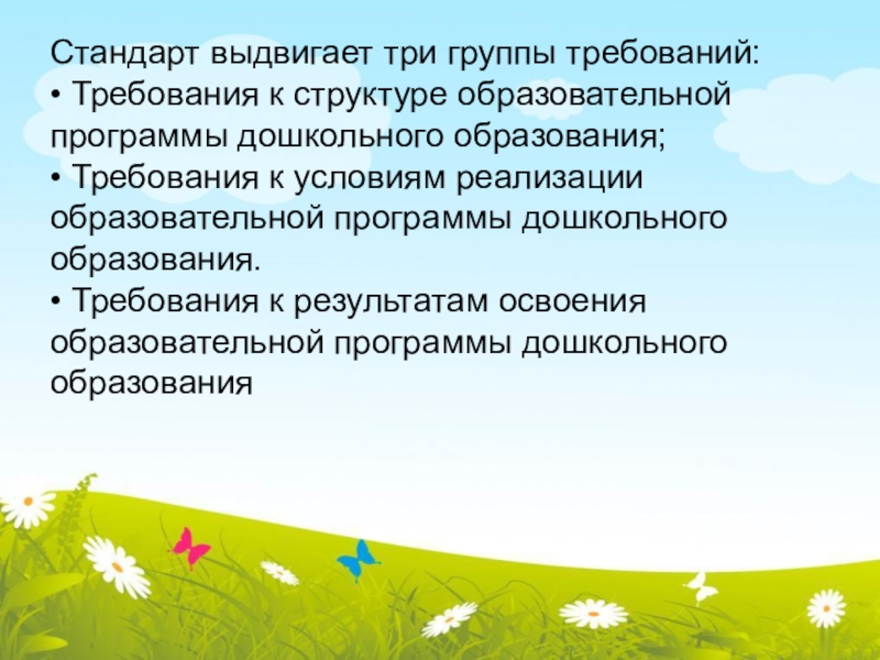Требования предъявляемые к современной образовательной деятельности в ДОУ Стандарт выдвигает три группы требований: • Требования к структуре образовательной программы Стандарт выдвигает три группы требований: • Требования к структуре образовательной программы дошкольного образования; • Требования к условиям