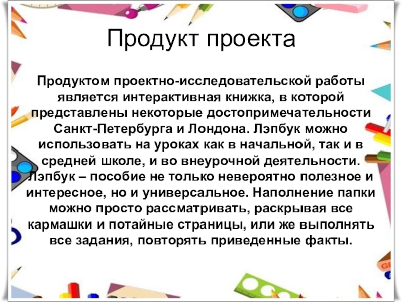 Презентация по английскому языку на тему: Лэпбук на уроках английского и истории Санкт-Петербурга Продукт проектаПродуктом проектно-исследовательской работы является интерактивная книжка, в которой представлены некоторые Продукт проектаПродуктом проектно-исследовательской работы является интерактивная книжка, в которой представлены некоторые достопримечательности Санкт-Петербурга и Лондона. Лэпбук можно