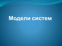 Презентация по информатике на тему Модели систем 11 класс