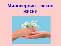 Презентация по ОРКСЭ на тему Милосердие - закон жизни (4 класс)