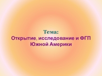 Открытие, исследование и ФГП Южной Америки