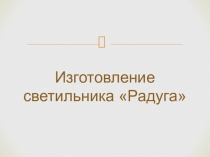 Презентация светильника Радуга 8 класс