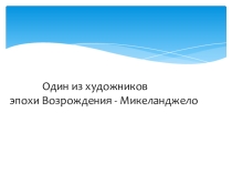 Один из художников эпохи Возрождения - Микеланджело.