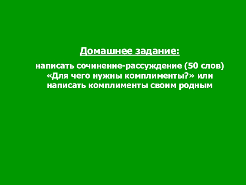 Презентация к уроку Давайте говорить друг другу комплименты Домашнее задание: написать сочинение-рассуждение (50 слов) «Для чего нужны комплименты?» или написать комплименты своим родным Домашнее задание: написать сочинение-рассуждение (50 слов) «Для чего нужны комплименты?» или написать комплименты своим родным
