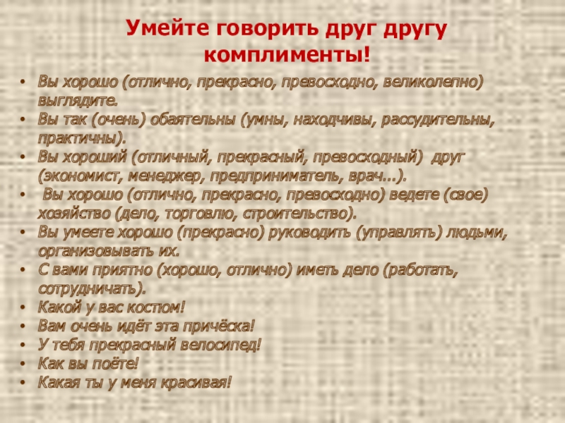 Презентация к уроку Давайте говорить друг другу комплименты Умейте говорить друг другу комплименты! Вы хорошо (отлично, прекрасно, превосходно, великолепно) Умейте говорить друг другу комплименты! Вы хорошо (отлично, прекрасно, превосходно, великолепно) выглядите. Вы так (очень) обаятельны (умны,