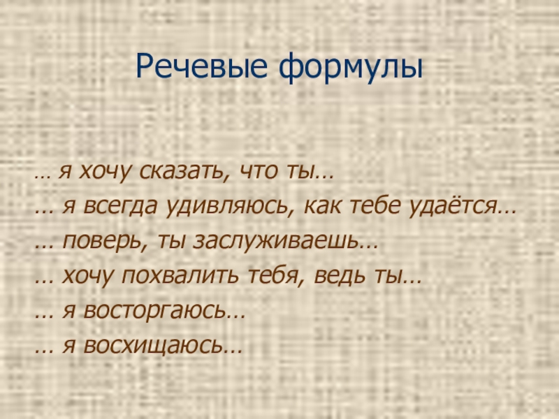 Презентация к уроку Давайте говорить друг другу комплименты Речевые формулы… я хочу сказать, что ты…… я всегда удивляюсь, как Речевые формулы… я хочу сказать, что ты…… я всегда удивляюсь, как тебе удаётся…… поверь, ты заслуживаешь…… хочу
