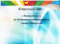 Презентация к классному часу Создание путеводителя по городу Тобольску