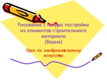 Презентация к уроку Рисование с натуры постройки из элементов строительного материала. Башня