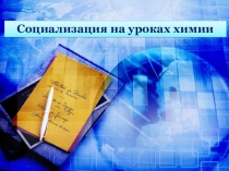 Презентация по химии Социализация личности учащихся на уроках химии.