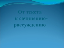 Презентация по русскому языку на тему От текста к сочинению
