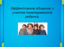 Презентация Эффективное общение, с учётом темперамента ребёнка