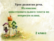 Презентация по русскому языку на тему Урок развития речи. Изложение повествовательного текста по вопросам плана.