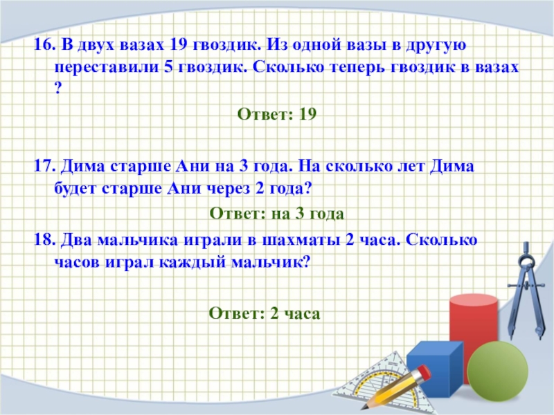 Викторина Умники и умницы 16. В двух вазах 19 гвоздик. Из одной вазы в другую 16. В двух вазах 19 гвоздик. Из одной вазы в другую переставили 5 гвоздик. Сколько теперь гвоздик