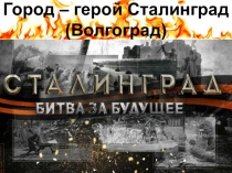 Презентация по классному часу на тему СТАЛИНГРАД - ГОРОД ГЕРОЙ!