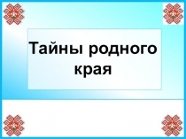 Презентация Тайны родного края