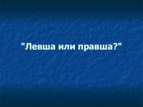 Кто ты: правша или левша