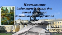 Презентация Изготовление дидактических игр для детей старшего дошкольного возраста по теме Петербурговедение.