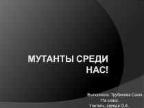 Презентация Мутанты среди нас!