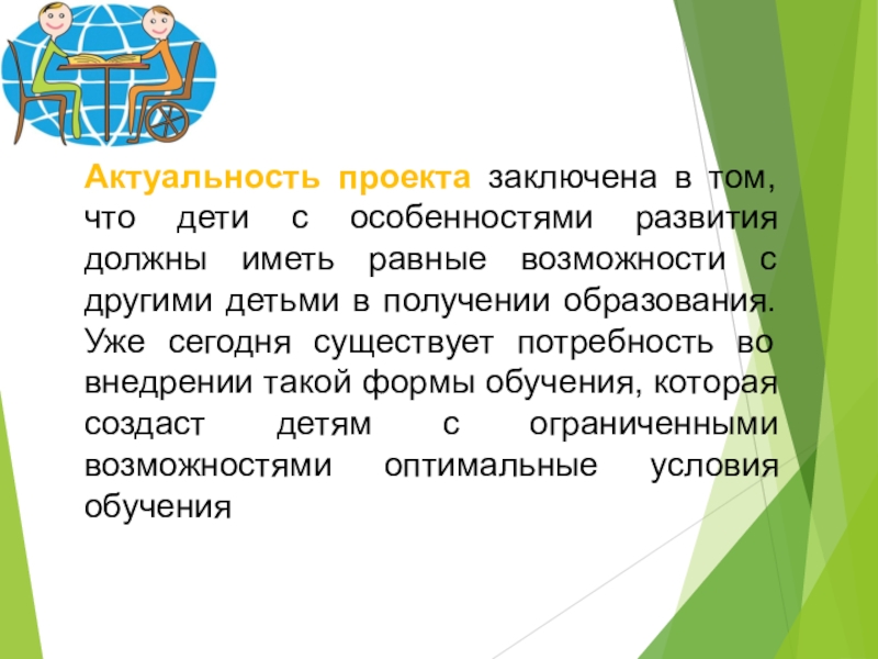 Разработка образовательной программы школы с учётом инклюзивного и интегрированного образования Актуальность проекта заключена в том, что дети с особенностями развития должны Актуальность проекта заключена в том, что дети с особенностями развития должны иметь равные возможности с другими детьми