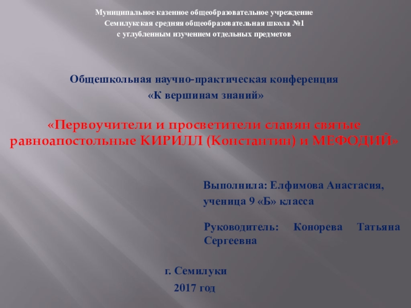Презентация на тему «Первоучители и просветители славян святые равноапостольные КИРИЛЛ (Константин) «Первоучители и просветители славян святые равноапостольные КИРИЛЛ (Константин) и МЕФОДИЙ»Общешкольная научно-практическая конференция «К вершинам знаний»Муниципальное казенное общеобразовательное