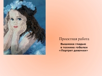 Презентация к проектной работе Вышивка гладью в технике гобелен Портрет девочки