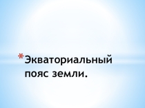 Презентация по географии на тему  Климатические пояса Земли. Экваториальный пояс