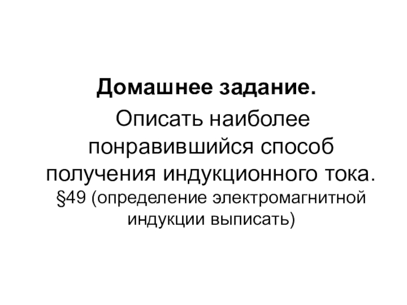 Презентация к уроку Электромагнитная индукция Домашнее задание. Описать наиболее понравившийся способ получения индукционного тока. §49 (определение электромагнитной индукции выписать) Домашнее задание. Описать наиболее понравившийся способ получения индукционного тока. §49 (определение электромагнитной индукции выписать)
