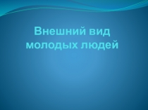Презентация Внешний вид молодых людей