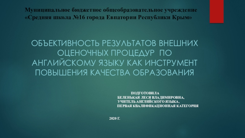 Презентация на тему Муниципальное бюджетное общеобразовательное учреждение «Средняя школа №16 города Муниципальное бюджетное общеобразовательное учреждение «Средняя школа №16 города Евпатории Республики Крым»Объективность результатов внешних оценочных процедур по английскому