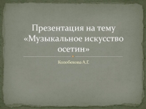 Презентация. Музыкальное искусство осетин