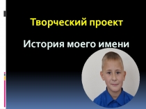 Творческий проект учеников 5 класса Что означает моё имя