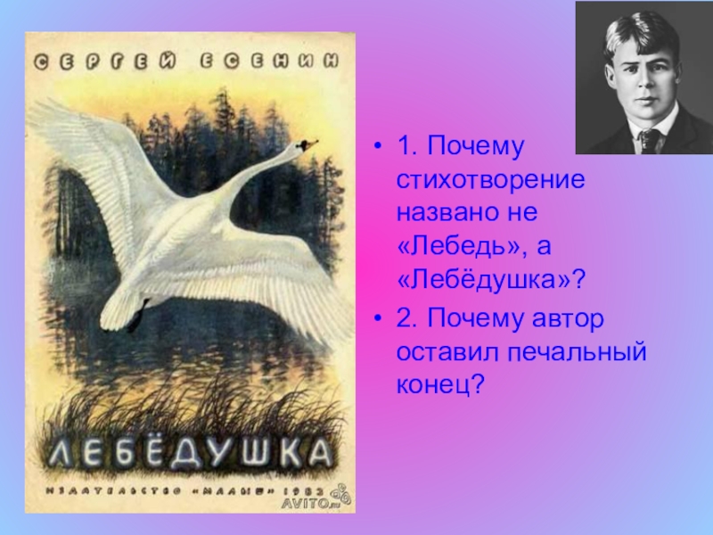 Презентация по литературному чтению на тему Лебёдушка С.А.Есенин (4 класс) 1. Почему стихотворение названо не «Лебедь», а «Лебёдушка»?2. Почему автор оставил печальный конец? 1. Почему стихотворение названо не «Лебедь», а «Лебёдушка»?2. Почему автор оставил печальный конец?