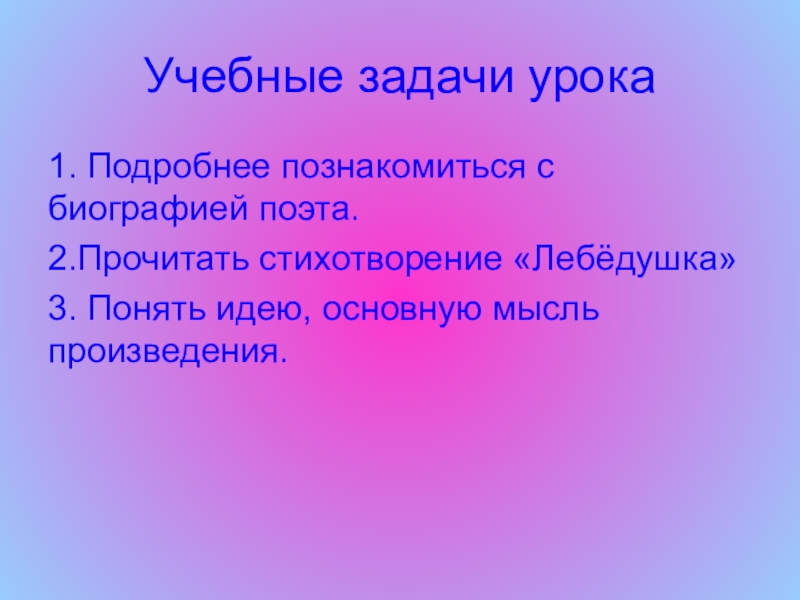 Презентация по литературному чтению на тему Лебёдушка С.А.Есенин (4 класс) Учебные задачи урока1. Подробнее познакомиться с биографией поэта.2.Прочитать стихотворение «Лебёдушка»3. Понять идею, основную мысль произведения. Учебные задачи урока1. Подробнее познакомиться с биографией поэта.2.Прочитать стихотворение «Лебёдушка»3. Понять идею, основную мысль произведения.