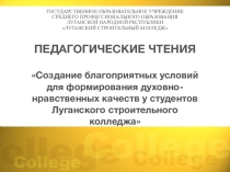 Презентация выступления на педагогических чтениях на тему:Создание благоприятных условий для формирования духовно-нравственных качеств у студентов Луганского строительного колледж