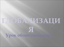 Презентация Глобализация ( 9 класс)